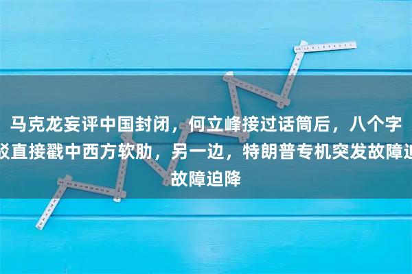 马克龙妄评中国封闭，何立峰接过话筒后，八个字反驳直接戳中西方软肋，另一边，特朗普专机突发故障迫降
