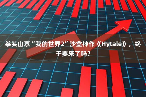 拳头山寨“我的世界2”沙盒神作《Hytale》，终于要来了吗？