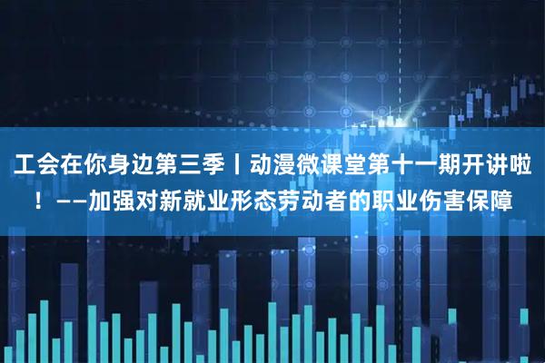 工会在你身边第三季丨动漫微课堂第十一期开讲啦！——加强对新就业形态劳动者的职业伤害保障