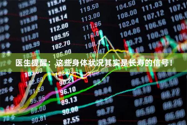 医生提醒：这些身体状况其实是长寿的信号！