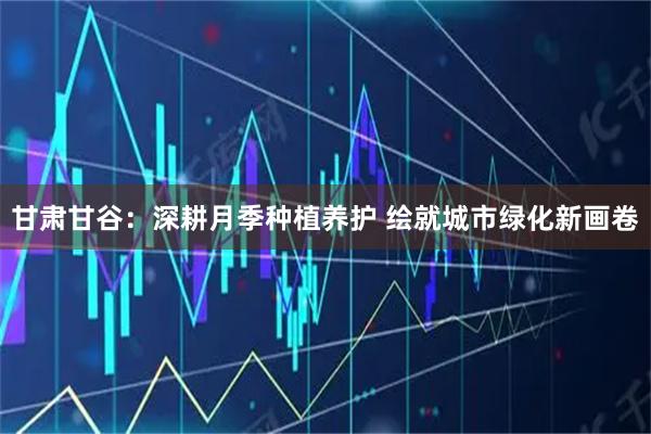 甘肃甘谷：深耕月季种植养护 绘就城市绿化新画卷