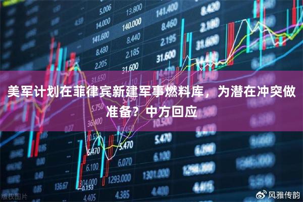 美军计划在菲律宾新建军事燃料库，为潜在冲突做准备？中方回应