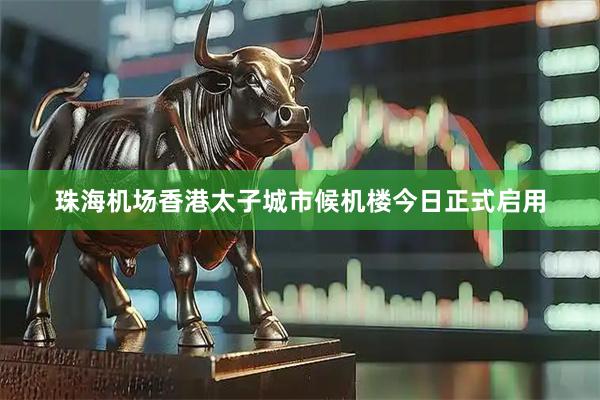 珠海机场香港太子城市候机楼今日正式启用